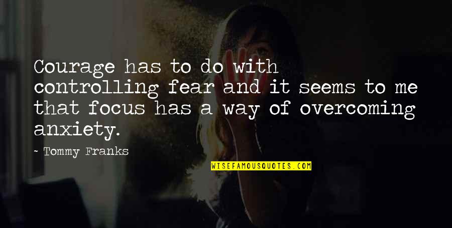 Ablakt Rlo Quotes By Tommy Franks: Courage has to do with controlling fear and Ablakt Rlo Quotes By Tommy Franks: Courage has to do with controlling fear and
