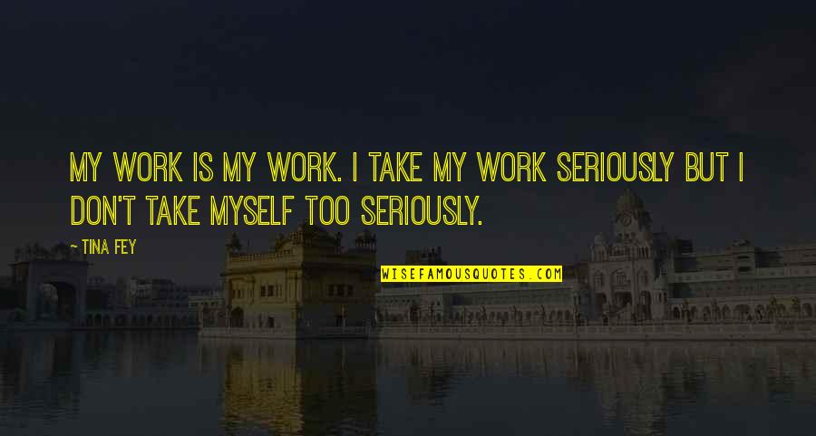 Ablaza Caparas Quotes By Tina Fey: My work is my work. I take my