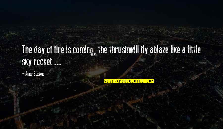 Ablaze Quotes By Anne Sexton: The day of fire is coming, the thrushwill