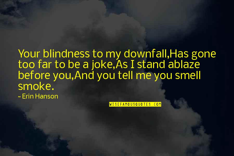 Ablaze Quotes By Erin Hanson: Your blindness to my downfall,Has gone too far
