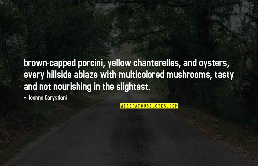 Ablaze Quotes By Ioanna Karystiani: brown-capped porcini, yellow chanterelles, and oysters, every hillside