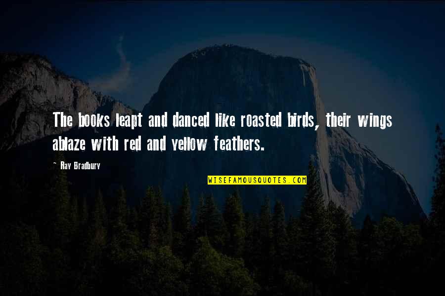 Ablaze Quotes By Ray Bradbury: The books leapt and danced like roasted birds,