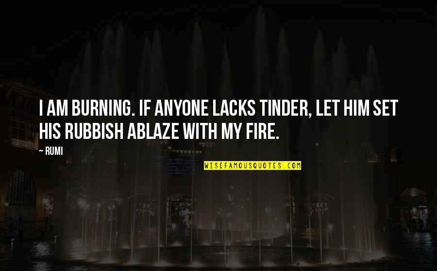 Ablaze Quotes By Rumi: I am burning. If anyone lacks tinder, let