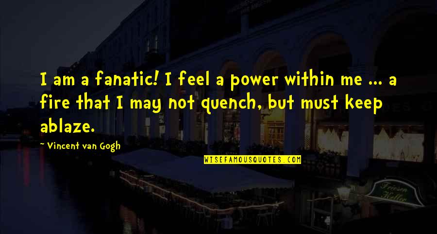 Ablaze Quotes By Vincent Van Gogh: I am a fanatic! I feel a power
