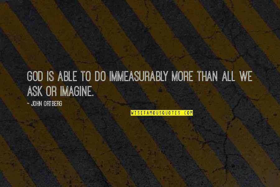 Able God Quotes By John Ortberg: God is able to do immeasurably more than