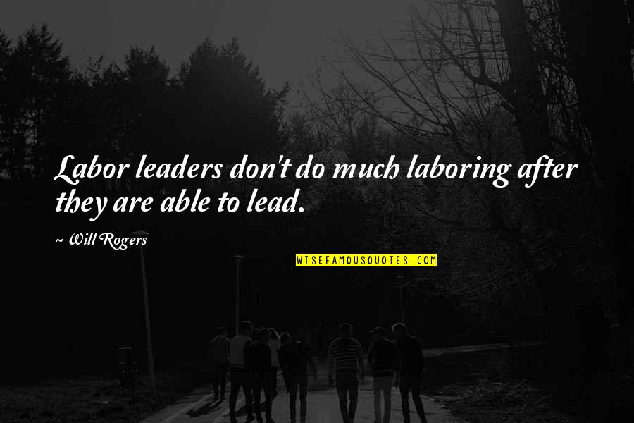 Able Leader Quotes By Will Rogers: Labor leaders don't do much laboring after they