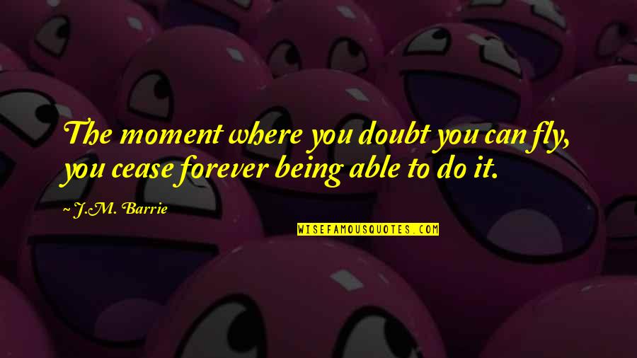 Able To Quotes By J.M. Barrie: The moment where you doubt you can fly,