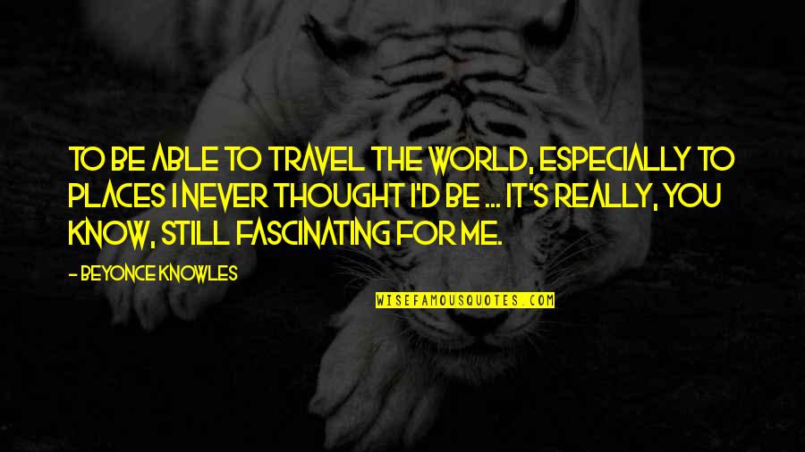 Able To Travel Quotes By Beyonce Knowles: To be able to travel the world, especially