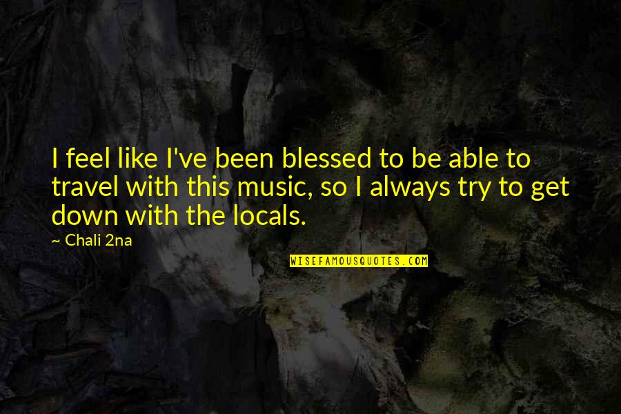 Able To Travel Quotes By Chali 2na: I feel like I've been blessed to be