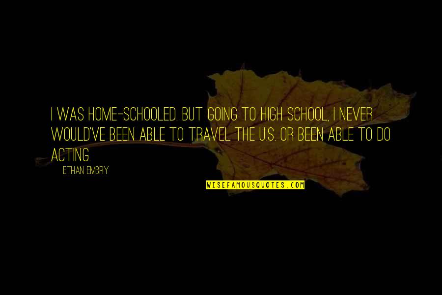 Able To Travel Quotes By Ethan Embry: I was home-schooled. But going to high school,