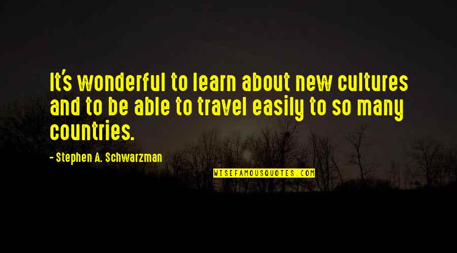 Able To Travel Quotes By Stephen A. Schwarzman: It's wonderful to learn about new cultures and