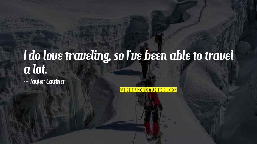 Able To Travel Quotes By Taylor Lautner: I do love traveling, so I've been able