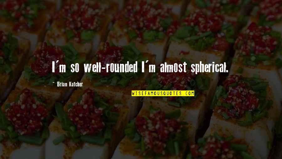 Ablehnung Vom Quotes By Brian Katcher: I'm so well-rounded I'm almost spherical. Ablehnung Vom Quotes By Brian Katcher: I'm so well-rounded I'm almost spherical.