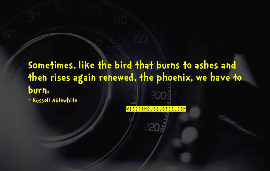 Ablewhite Quotes By Russell Ablewhite: Sometimes, like the bird that burns to ashes