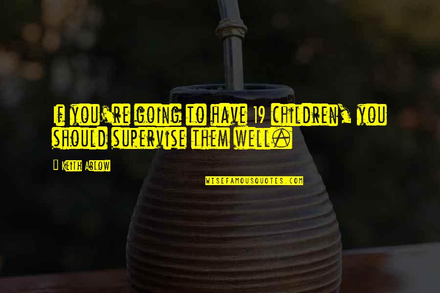 Ablow Quotes By Keith Ablow: If you're going to have 19 children, you