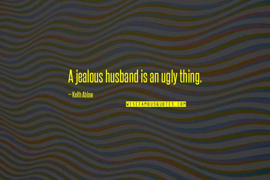 Ablow Quotes By Keith Ablow: A jealous husband is an ugly thing. Ablow Quotes By Keith Ablow: A jealous husband is an ugly thing.
