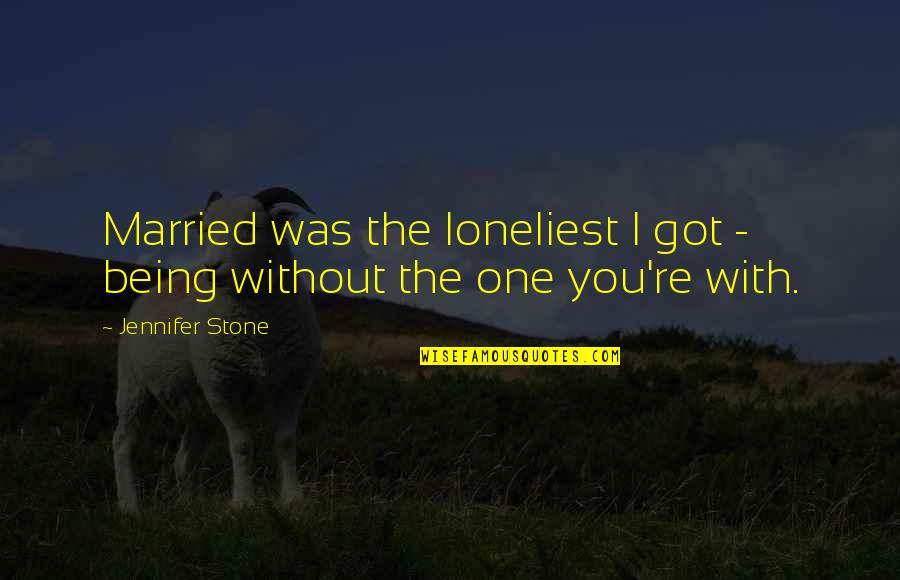 Ablutions Quotes By Jennifer Stone: Married was the loneliest I got - being Ablutions Quotes By Jennifer Stone: Married was the loneliest I got - being