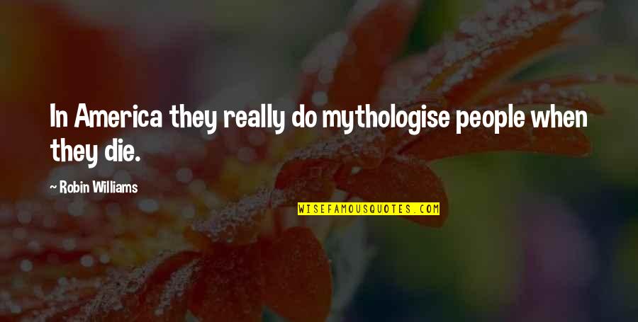 Abnegada Quotes By Robin Williams: In America they really do mythologise people when
