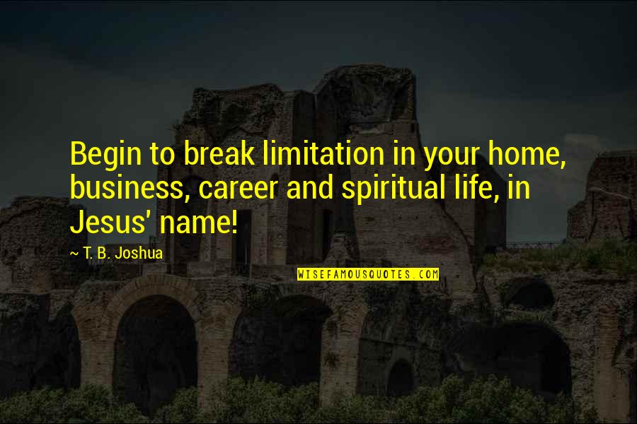 Abner Bewitched Quotes By T. B. Joshua: Begin to break limitation in your home, business,