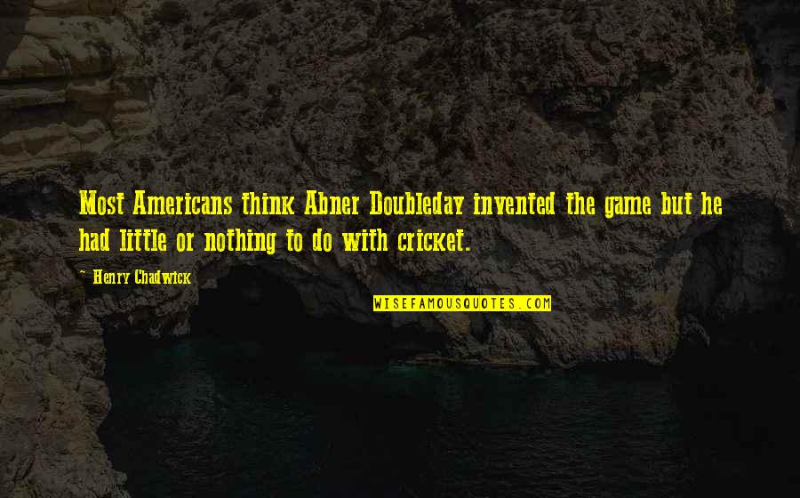 Abner Quotes By Henry Chadwick: Most Americans think Abner Doubleday invented the game