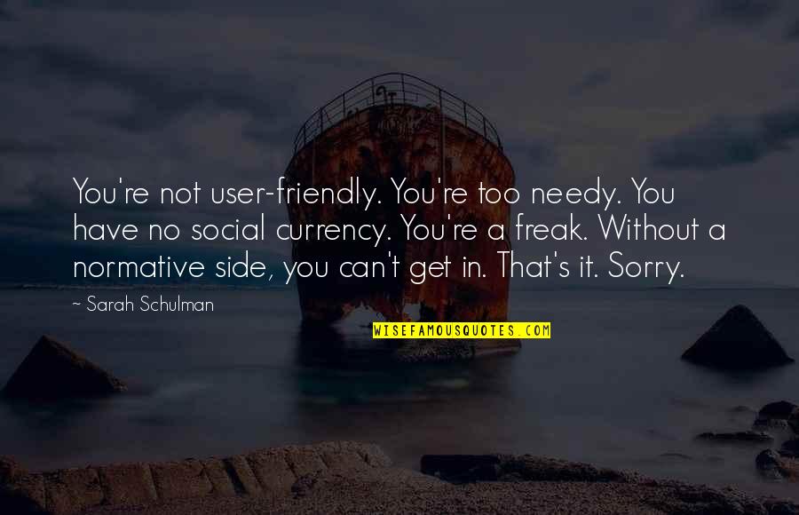 Abnormal Friendship Quotes By Sarah Schulman: You're not user-friendly. You're too needy. You have