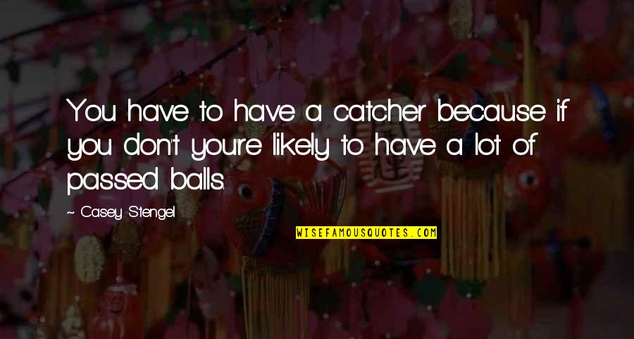 Abnormally Quotes By Casey Stengel: You have to have a catcher because if Abnormally Quotes By Casey Stengel: You have to have a catcher because if