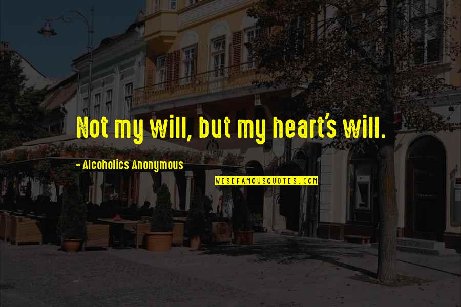 Abnormity Shattered Quotes By Alcoholics Anonymous: Not my will, but my heart's will. Abnormity Shattered Quotes By Alcoholics Anonymous: Not my will, but my heart's will.