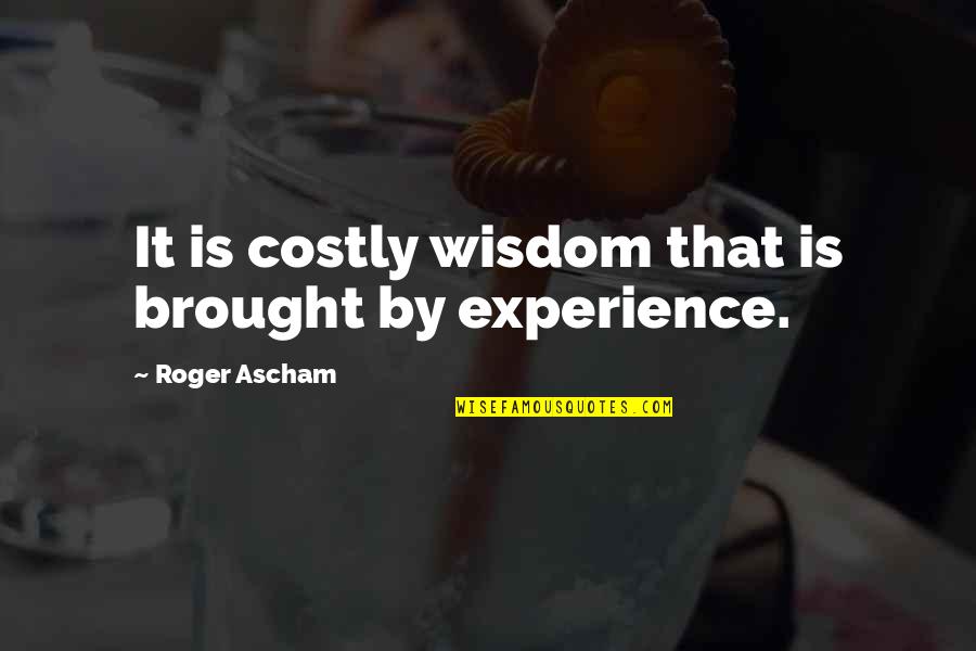 Abnormity Shattered Quotes By Roger Ascham: It is costly wisdom that is brought by