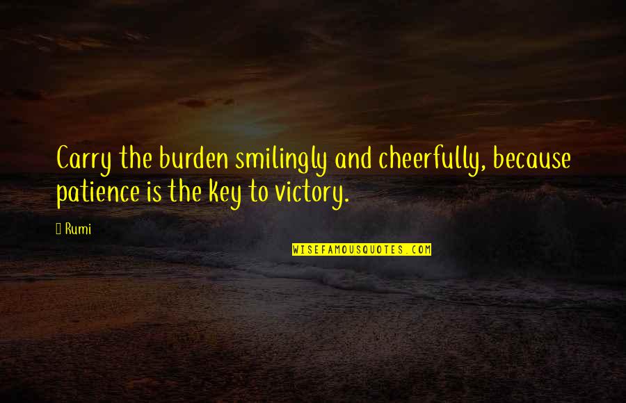 Abnormity Shattered Quotes By Rumi: Carry the burden smilingly and cheerfully, because patience