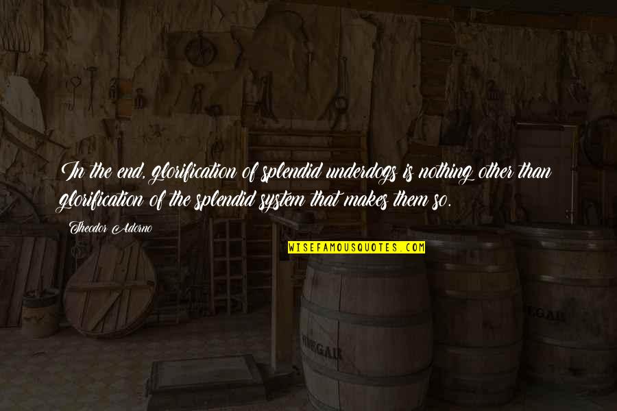 Aboard Celebrity Quotes By Theodor Adorno: In the end, glorification of splendid underdogs is Aboard Celebrity Quotes By Theodor Adorno: In the end, glorification of splendid underdogs is