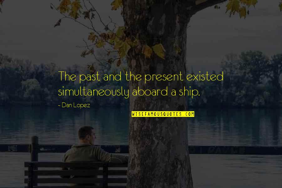 Aboard Ship Quotes By Dan Lopez: The past and the present existed simultaneously aboard