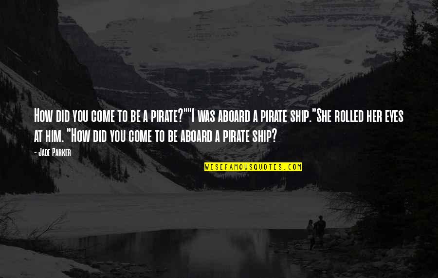 Aboard Ship Quotes By Jade Parker: How did you come to be a pirate?""I Aboard Ship Quotes By Jade Parker: How did you come to be a pirate?""I