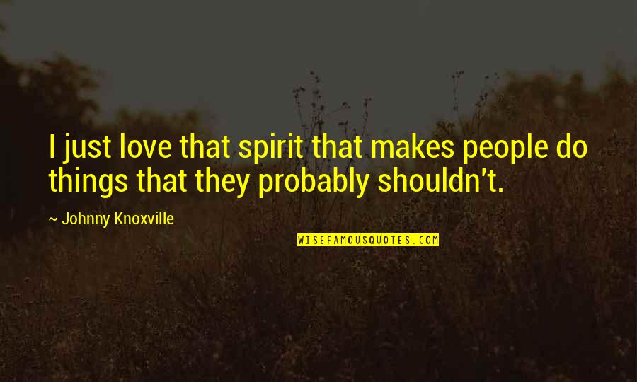 Aboderin Talabi Quotes By Johnny Knoxville: I just love that spirit that makes people