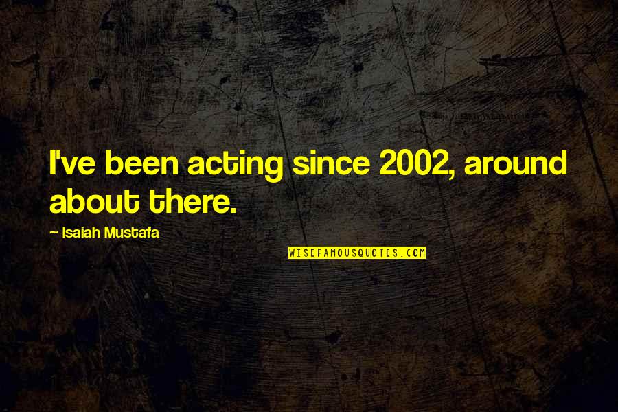 Abodes Quotes By Isaiah Mustafa: I've been acting since 2002, around about there.
