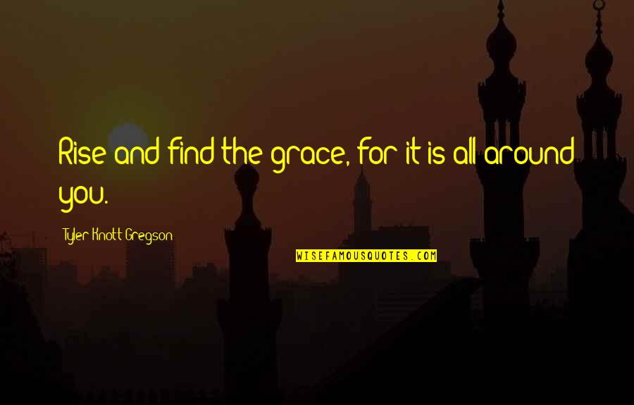 Abodes Quotes By Tyler Knott Gregson: Rise and find the grace, for it is