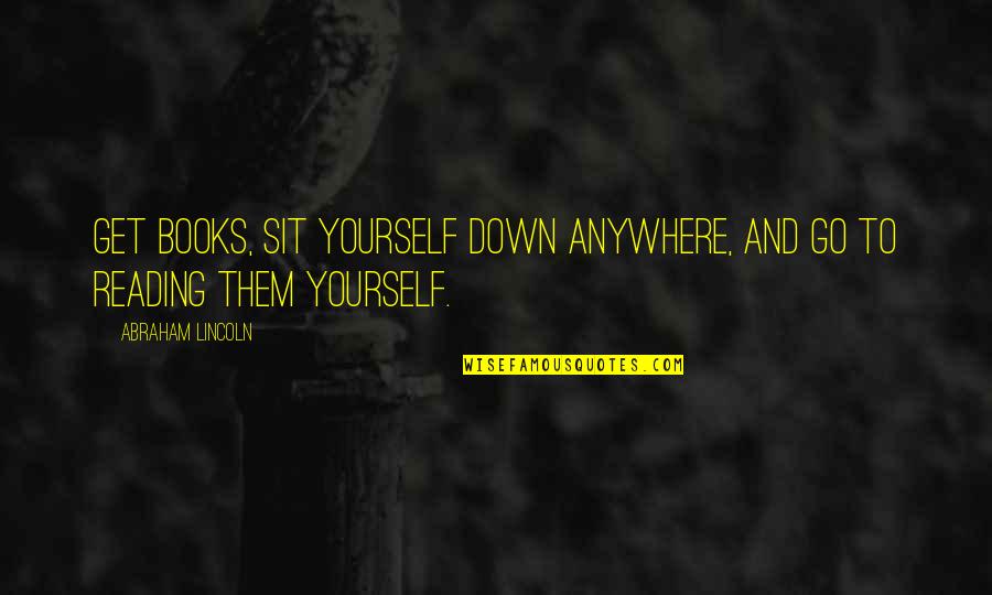 Abodh Institution Quotes By Abraham Lincoln: Get books, sit yourself down anywhere, and go Abodh Institution Quotes By Abraham Lincoln: Get books, sit yourself down anywhere, and go