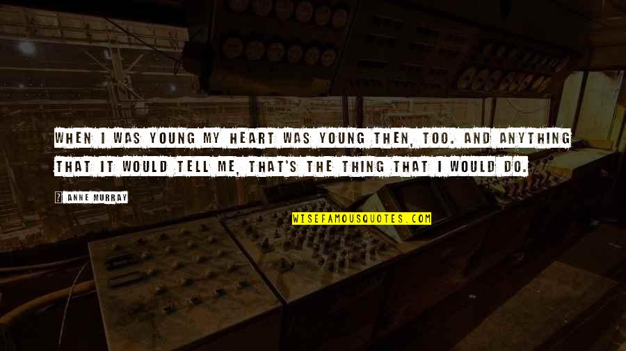 Abodh Institution Quotes By Anne Murray: When I was young my heart was young Abodh Institution Quotes By Anne Murray: When I was young my heart was young