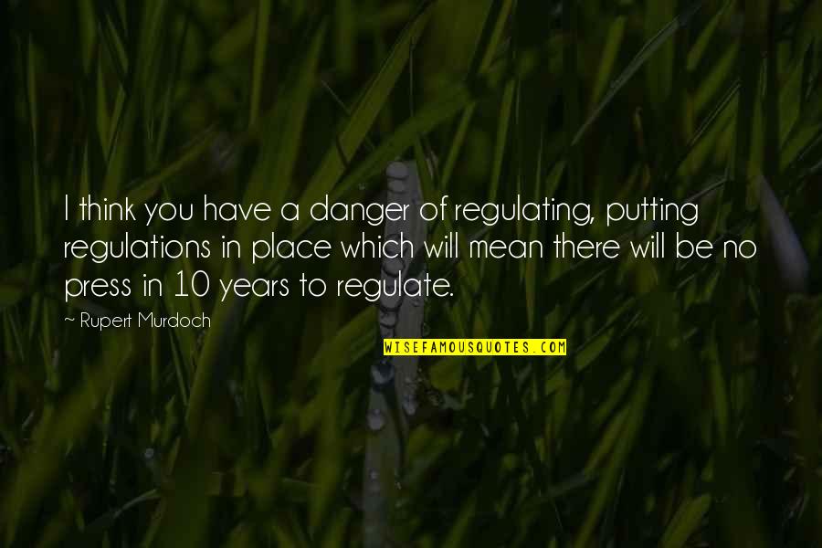 Abodh Institution Quotes By Rupert Murdoch: I think you have a danger of regulating, Abodh Institution Quotes By Rupert Murdoch: I think you have a danger of regulating,