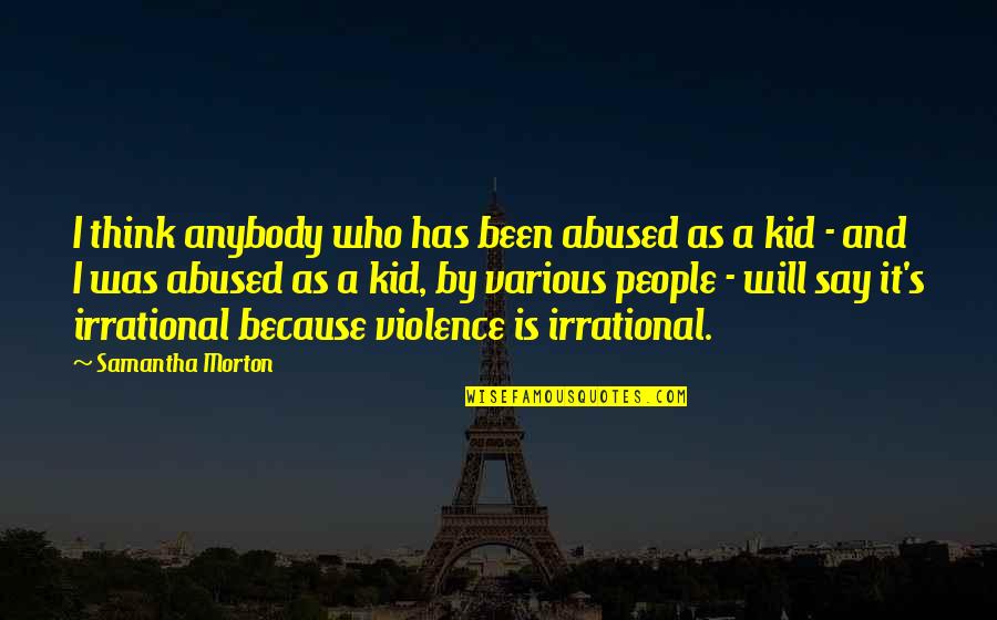 Abodh Institution Quotes By Samantha Morton: I think anybody who has been abused as Abodh Institution Quotes By Samantha Morton: I think anybody who has been abused as