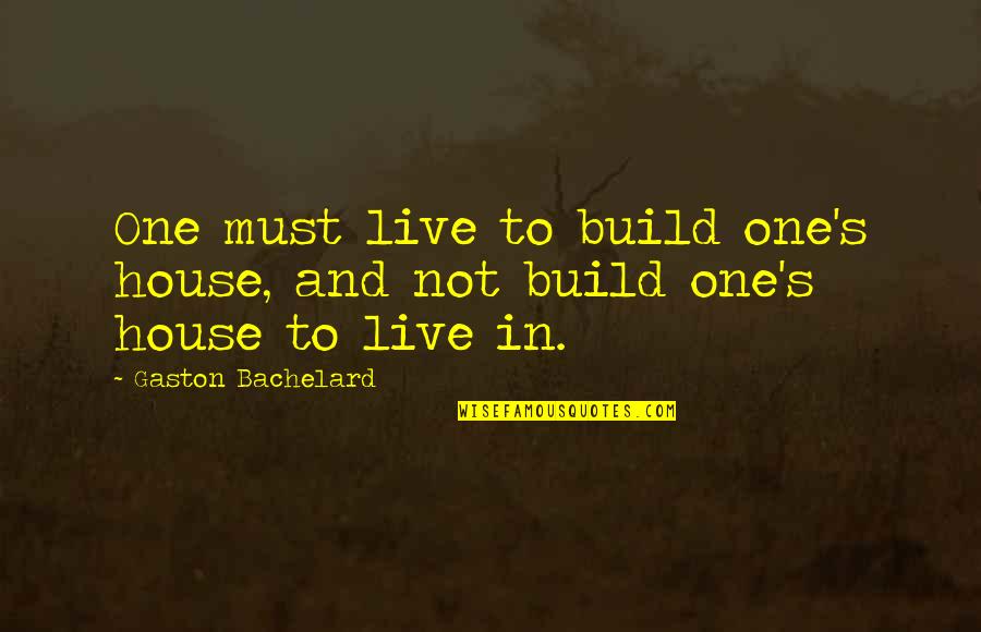 Abodh Quotes By Gaston Bachelard: One must live to build one's house, and