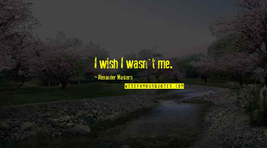 Abodunrin Sulaimon Quotes By Alexander Masters: I wish I wasn't me. Abodunrin Sulaimon Quotes By Alexander Masters: I wish I wasn't me.