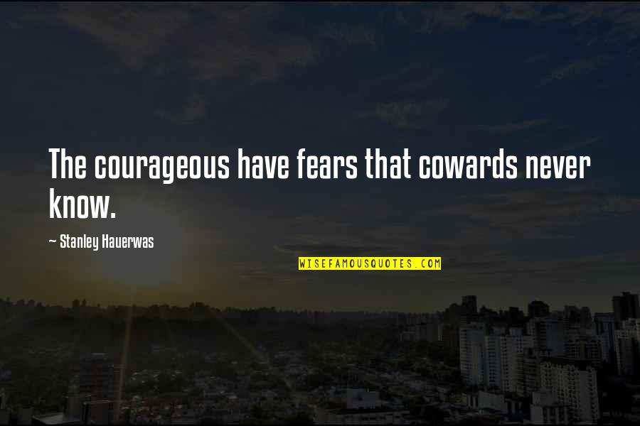 Abodunrin Sulaimon Quotes By Stanley Hauerwas: The courageous have fears that cowards never know. Abodunrin Sulaimon Quotes By Stanley Hauerwas: The courageous have fears that cowards never know.