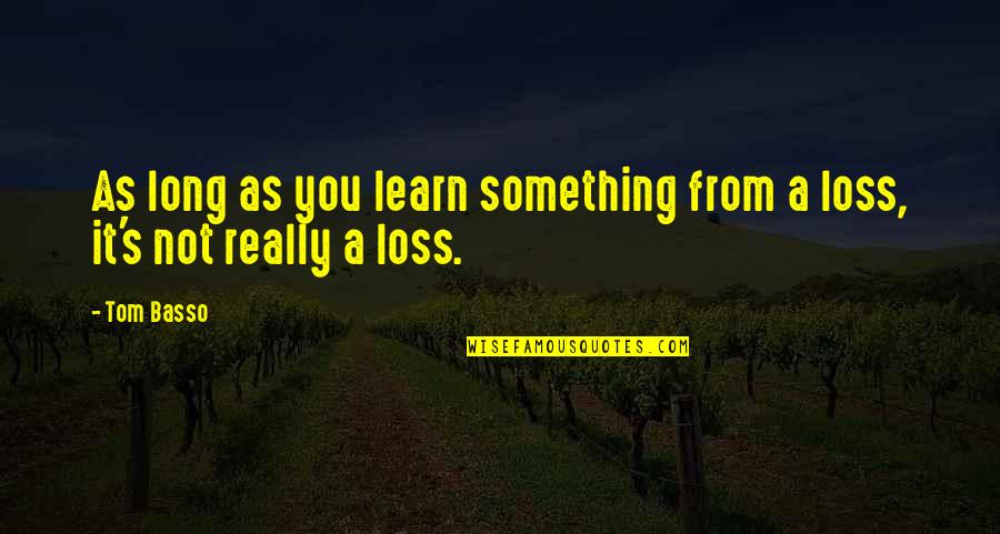 Abogin Quotes By Tom Basso: As long as you learn something from a