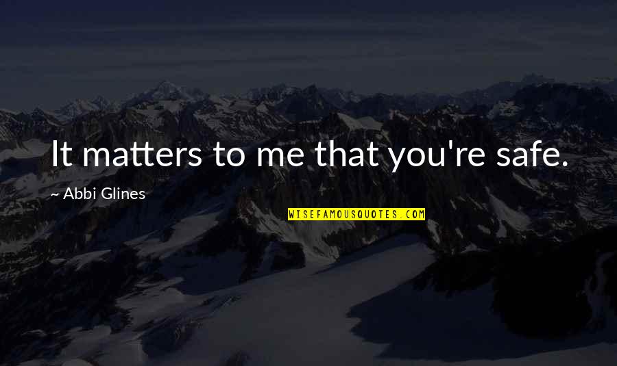 Aboim Osteopathic Quotes By Abbi Glines: It matters to me that you're safe.