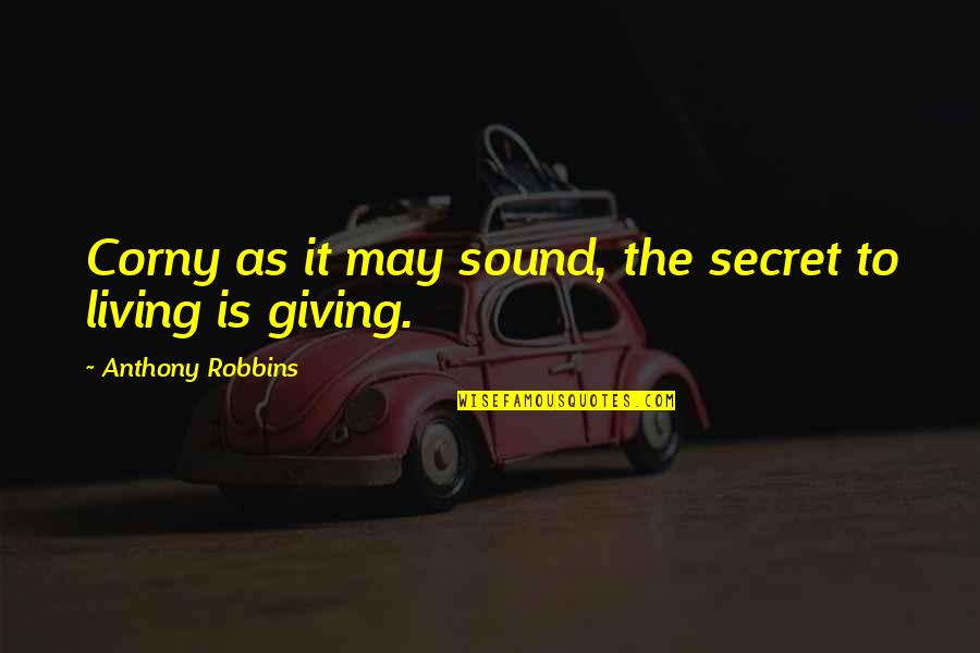 Abolhassan Diba Quotes By Anthony Robbins: Corny as it may sound, the secret to Abolhassan Diba Quotes By Anthony Robbins: Corny as it may sound, the secret to