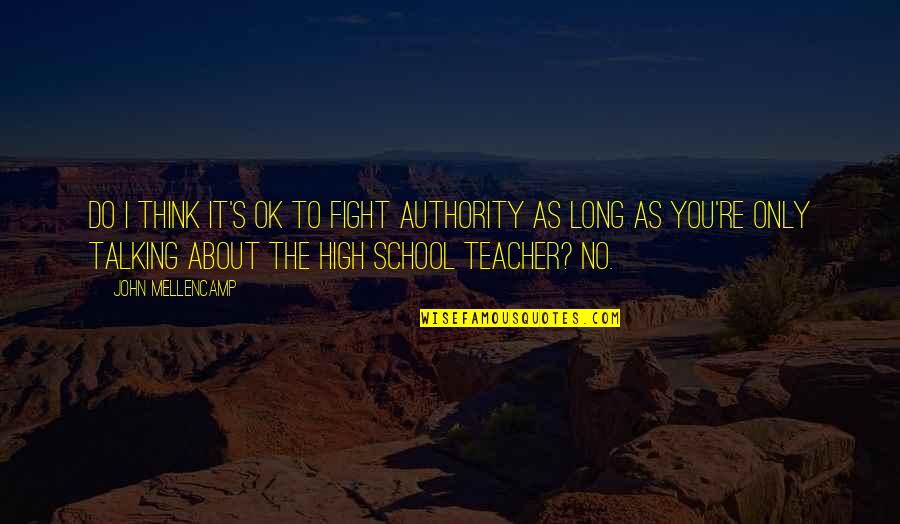 Abolhassan Diba Quotes By John Mellencamp: Do I think it's OK to fight authority Abolhassan Diba Quotes By John Mellencamp: Do I think it's OK to fight authority