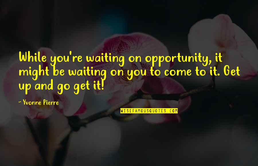 Abolida Sinonimo Quotes By Yvonne Pierre: While you're waiting on opportunity, it might be