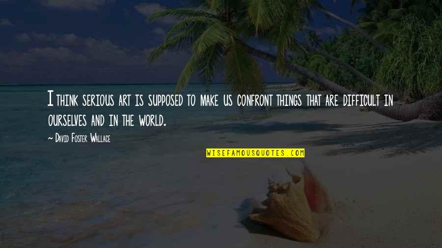 Abolido Definicion Quotes By David Foster Wallace: I think serious art is supposed to make Abolido Definicion Quotes By David Foster Wallace: I think serious art is supposed to make