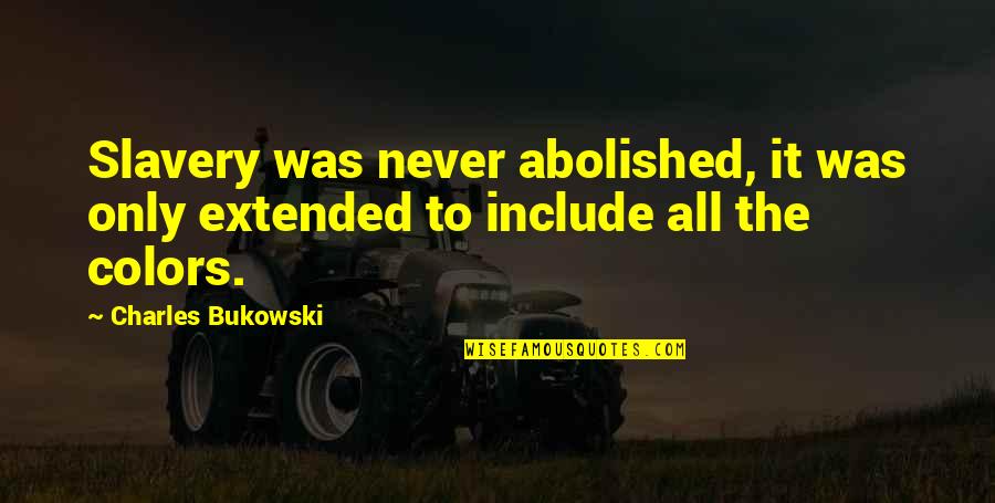 Abolished By Quotes By Charles Bukowski: Slavery was never abolished, it was only extended