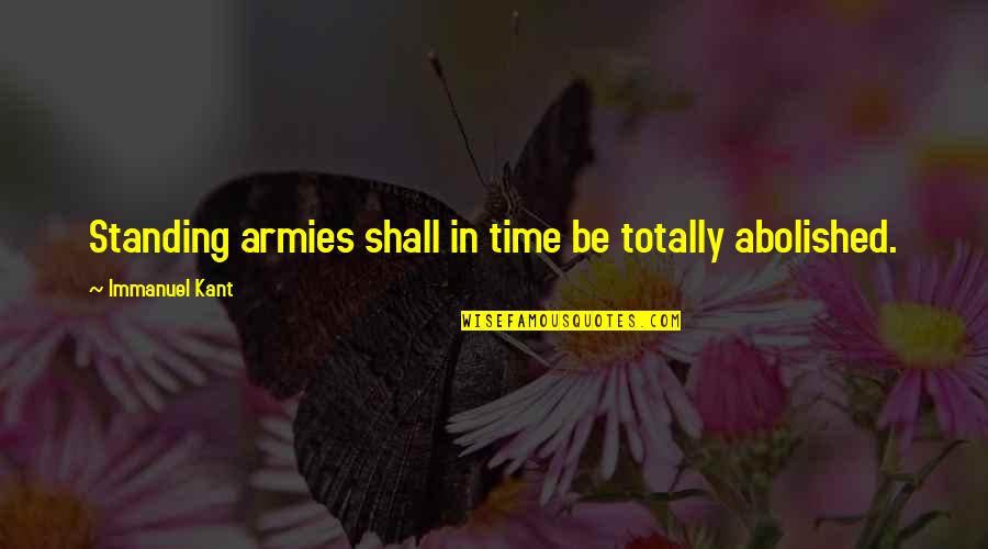 Abolished By Quotes By Immanuel Kant: Standing armies shall in time be totally abolished.